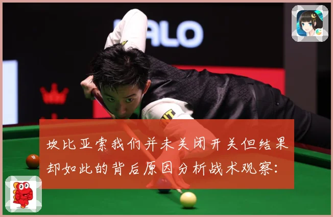 坎比亚索我们并未关闭开关但结果却如此的背后原因分析战术观察：最新赛事动态与深度分析