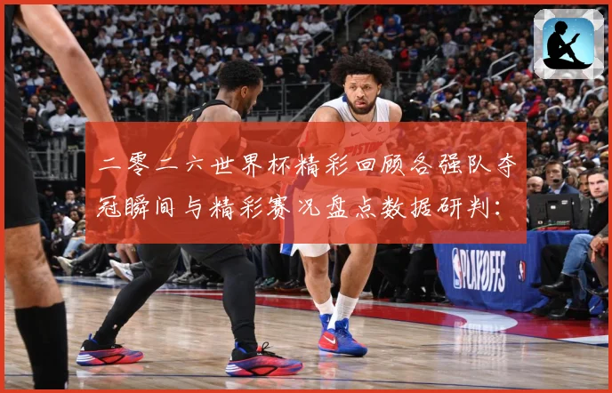 二零二六世界杯精彩回顾各强队夺冠瞬间与精彩赛况盘点数据研判：最新赛事动态与深度分析
