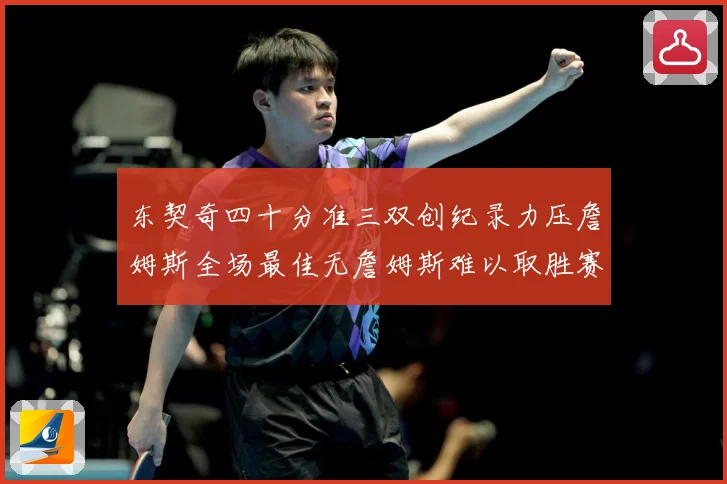 东契奇四十分准三双创纪录力压詹姆斯全场最佳无詹姆斯难以取胜赛场复盘：最新赛事动态与深度分析