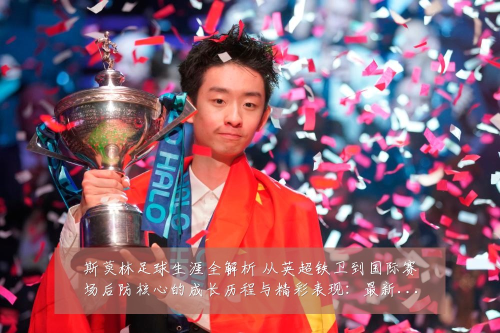斯莫林足球生涯全解析 从英超铁卫到国际赛场后防核心的成长历程与精彩表现:最新赛事动态与深度分析