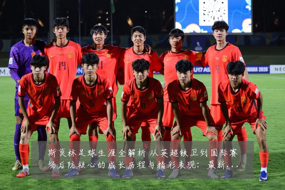 斯莫林足球生涯全解析 从英超铁卫到国际赛场后防核心的成长历程与精彩表现:最新赛事动态与深度分析