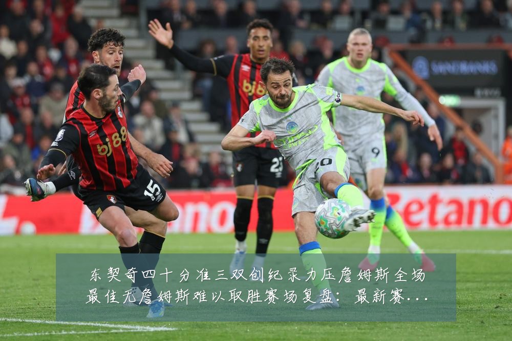 东契奇四十分准三双创纪录力压詹姆斯全场最佳无詹姆斯难以取胜赛场复盘:最新赛事动态与深度分析