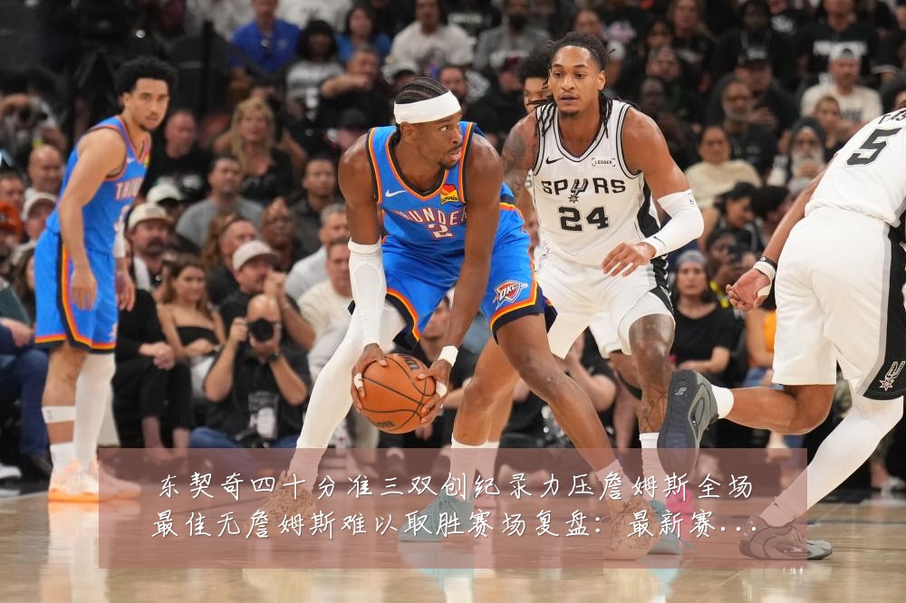 东契奇四十分准三双创纪录力压詹姆斯全场最佳无詹姆斯难以取胜赛场复盘:最新赛事动态与深度分析