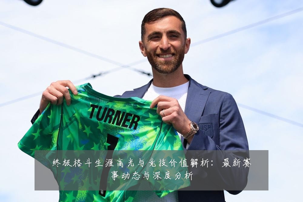 终极格斗生涯高光与竞技价值解析:最新赛事动态与深度分析