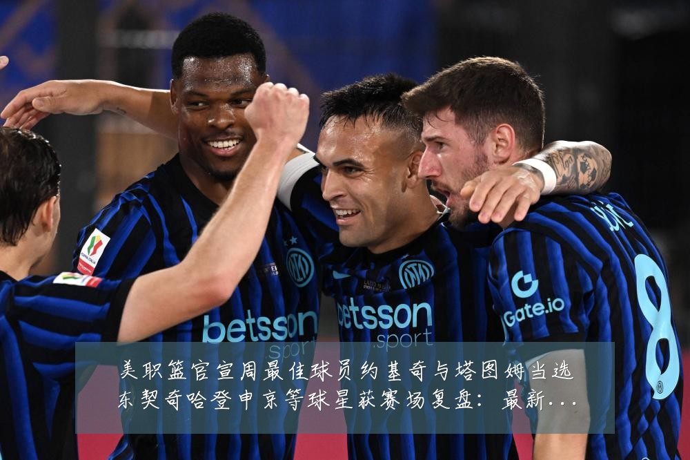 美职篮官宣周最佳球员约基奇与塔图姆当选东契奇哈登申京等球星获赛场复盘：最新赛事动态与深度分析