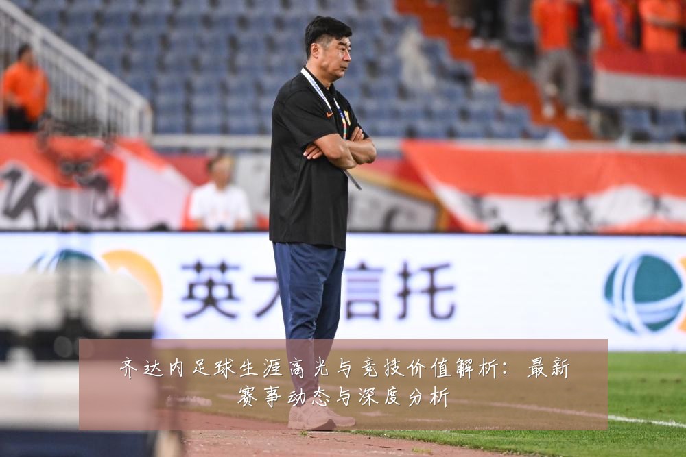齐达内足球生涯高光与竞技价值解析:最新赛事动态与深度分析