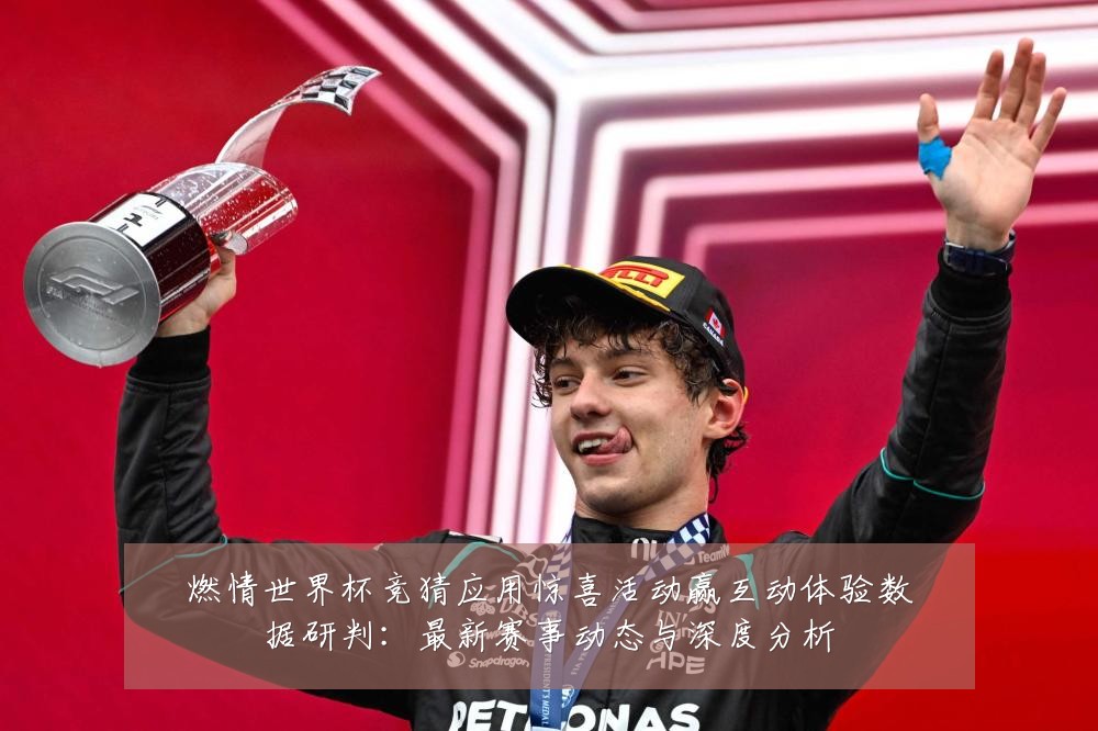 燃情世界杯竞猜应用惊喜活动赢互动体验数据研判：最新赛事动态与深度分析
